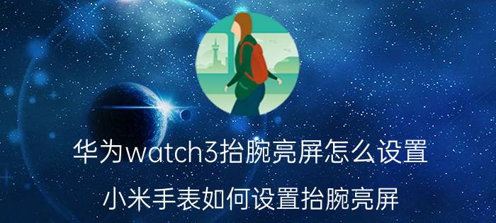 华为watch3抬腕亮屏怎么设置 小米手表如何设置抬腕亮屏？